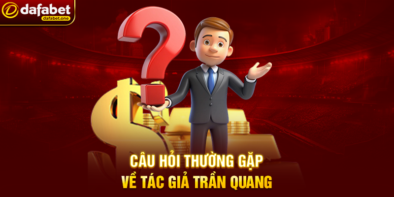 Câu Hỏi Thường Gặp Về Tác Giả Trần Quang