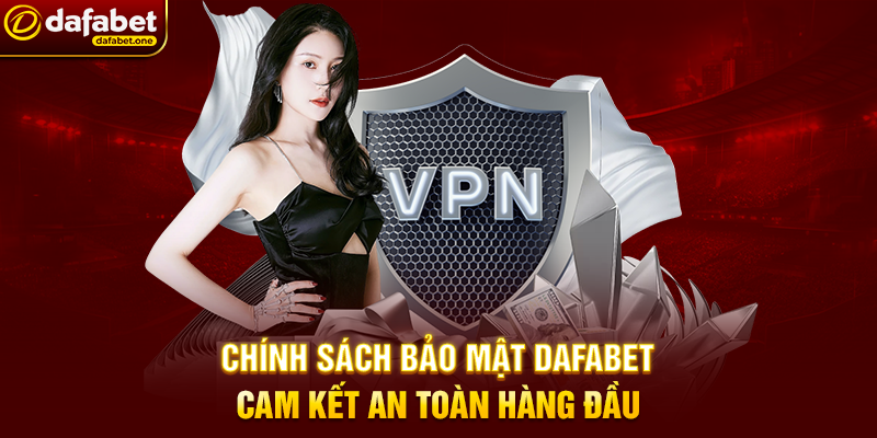 Chính Sách Bảo Mật Dafabet – Cam Kết An Toàn Hàng Đầu