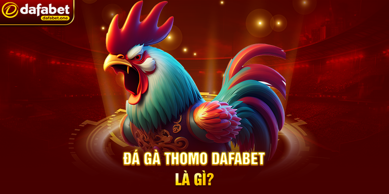 Đá Gà Thomo Dafabet – Đỉnh Cao Cá Cược Trực Tuyến 4 Đá Gà Thomo Dafabet Là Gì?