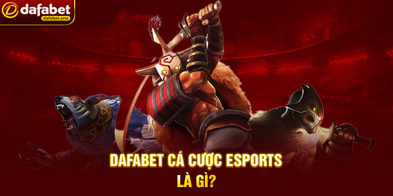Dafabet Cá Cược Esports Là Gì?