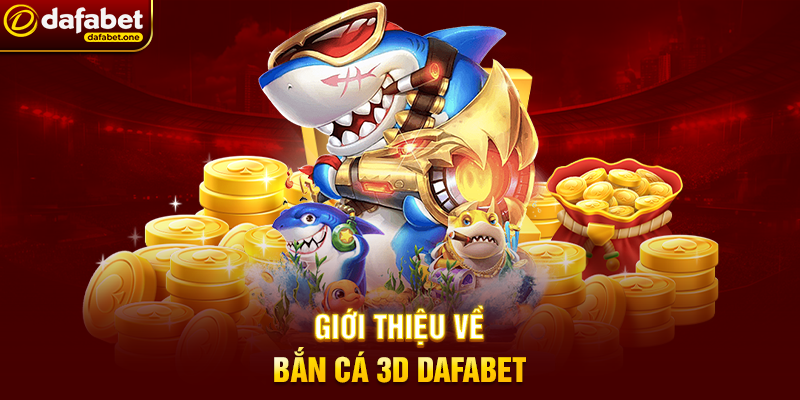 Giới thiệu về Bắn Cá 3D Dafabet