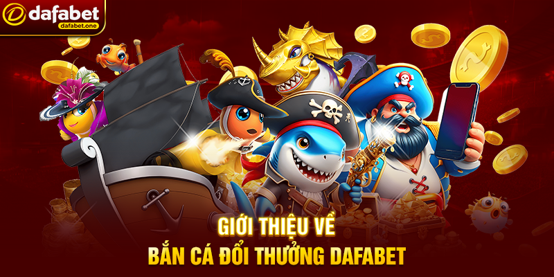 Giới thiệu về Bắn Cá đổi thưởng Dafabet