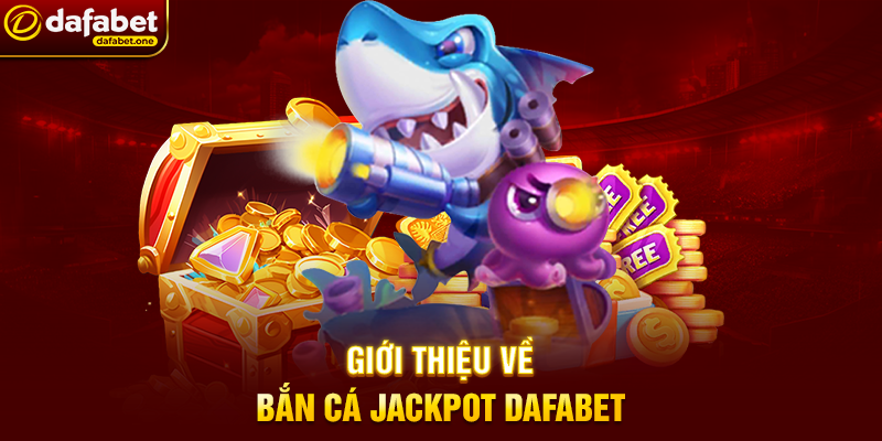 Giới thiệu về Bắn Cá jackpot Dafabet