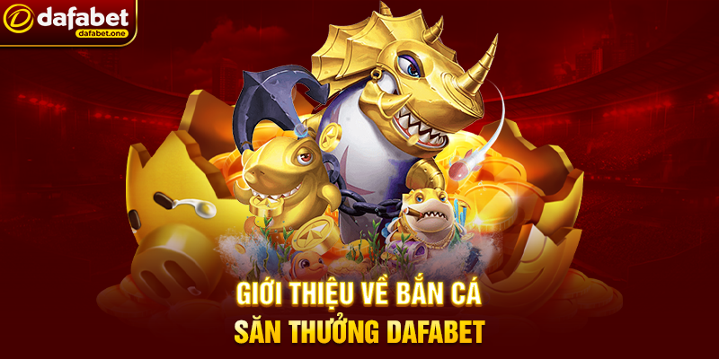Giới thiệu về Bắn Cá săn thưởng Dafabet