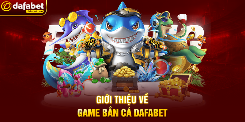 Giới thiệu về game bắn cá Dafabet