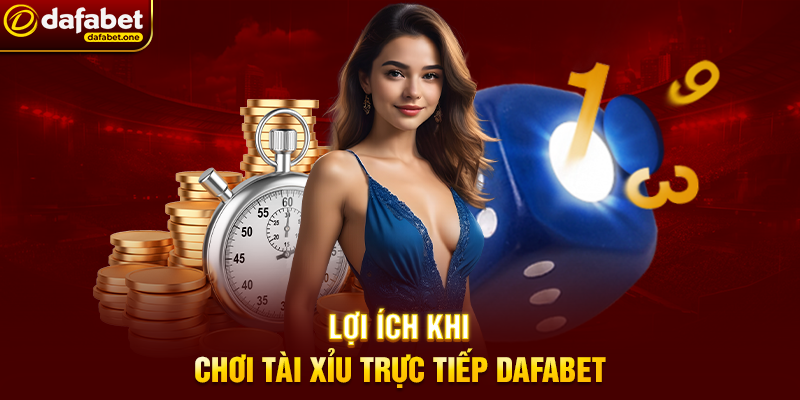Lợi Ích Khi Chơi Tài Xỉu Trực Tiếp Dafabet
