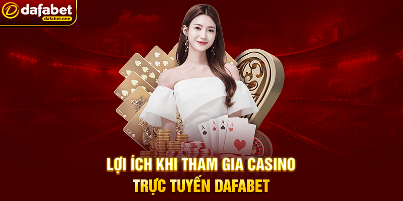 Lợi ích khi tham gia Casino trực tuyến Dafabet
