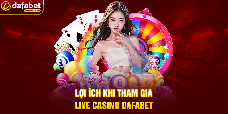 Lợi ích khi tham gia Live casino Dafabet