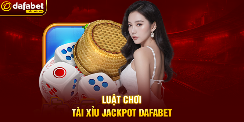 Luật Chơi Tài Xỉu Jackpot Dafabet