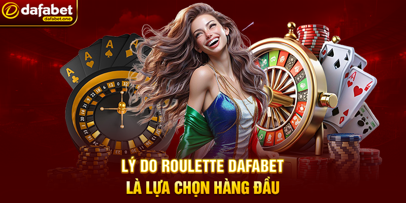 Lý do Roulette Dafabet là lựa chọn hàng đầu