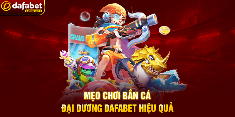 Mẹo chơi Bắn Cá đại dương Dafabet hiệu quả