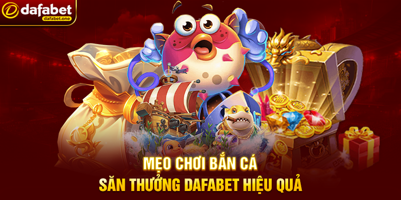 Bắn Cá săn thưởng Dafabet – Trải nghiệm đại dương giải trí đỉnh cao 3 Mẹo chơi Bắn Cá săn thưởng Dafabet hiệu quả