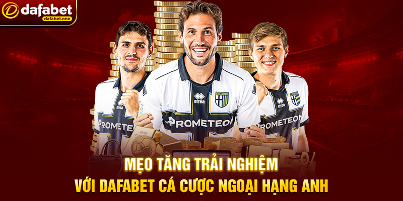 Mẹo Tăng Trải Nghiệm Với Dafabet Cá Cược Ngoại Hạng Anh