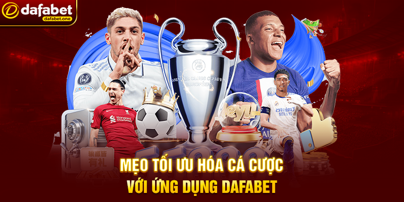 Mẹo Tối Ưu Hóa Cá Cược Với Ứng Dụng Dafabet