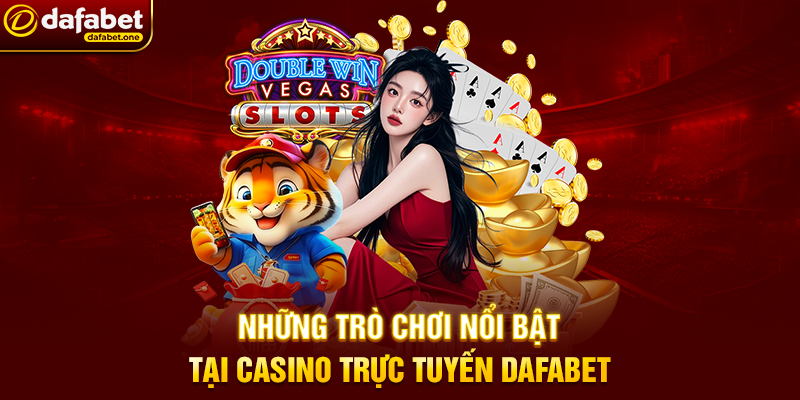 Những trò chơi nổi bật tại Casino trực tuyến Dafabet