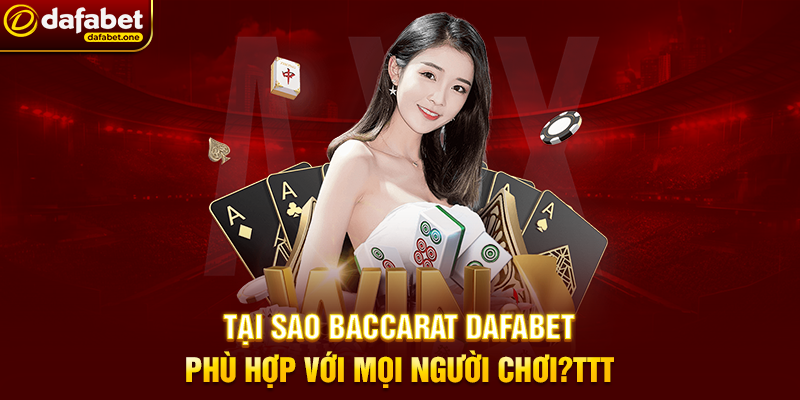 Tại Sao Baccarat Dafabet Phù Hợp Với Mọi Người Chơi?