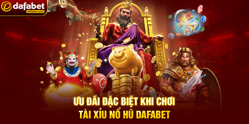 Ưu Đãi Đặc Biệt Khi Chơi Tài Xỉu Nổ Hũ Dafabet