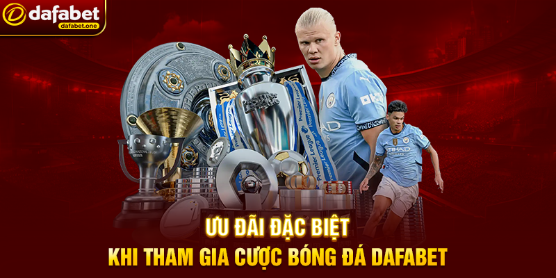 Ưu Đãi Đặc Biệt Khi Tham Gia Cược Bóng Đá Dafabet